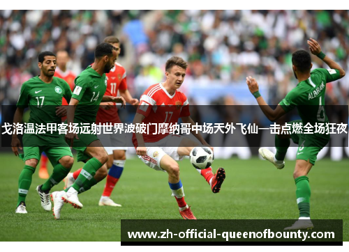 戈洛温法甲客场远射世界波破门摩纳哥中场天外飞仙一击点燃全场狂夜 戈洛温法甲客场远射世界波破门摩纳哥中场天外飞仙一击点燃全场狂夜