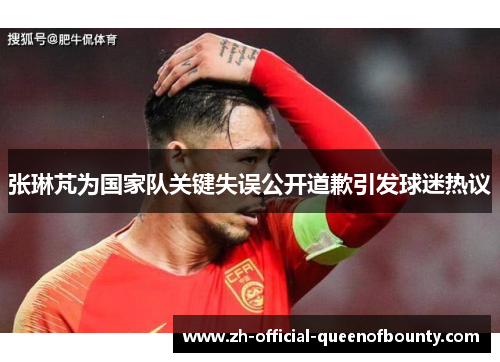 张琳芃为国家队关键失误公开道歉引发球迷热议