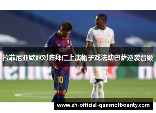 拉菲尼亚欧冠对阵拜仁上演帽子戏法助巴萨逆袭晋级 拉菲尼亚欧冠对阵拜仁上演帽子戏法助巴萨逆袭晋级