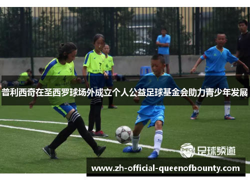 普利西奇在圣西罗球场外成立个人公益足球基金会助力青少年发展