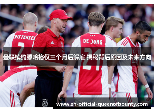 曼联续约滕哈格仅三个月后解雇 揭秘背后原因及未来方向 曼联续约滕哈格仅三个月后解雇 揭秘背后原因及未来方向