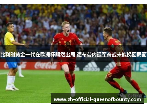 比利时黄金一代在欧洲杯黯然出局 德布劳内孤军奋战未能挽回局面