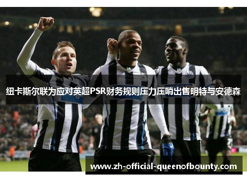 纽卡斯尔联为应对英超PSR财务规则压力压哨出售明特与安德森