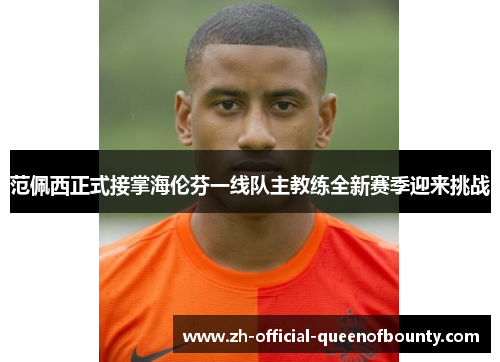范佩西正式接掌海伦芬一线队主教练全新赛季迎来挑战 范佩西正式接掌海伦芬一线队主教练全新赛季迎来挑战