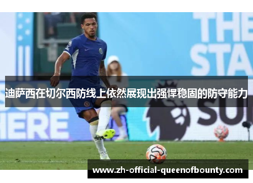 迪萨西在切尔西防线上依然展现出强悍稳固的防守能力 迪萨西在切尔西防线上依然展现出强悍稳固的防守能力