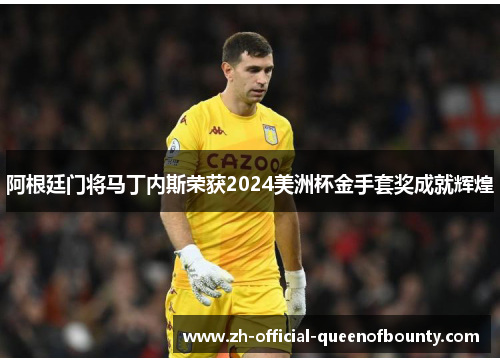 阿根廷门将马丁内斯荣获2024美洲杯金手套奖成就辉煌 阿根廷门将马丁内斯荣获2024美洲杯金手套奖成就辉煌