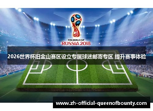 2026世界杯旧金山赛区设立专属球迷邮寄专区 提升赛事体验