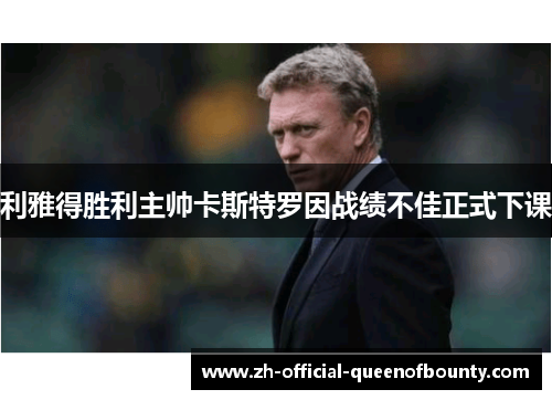 利雅得胜利主帅卡斯特罗因战绩不佳正式下课 利雅得胜利主帅卡斯特罗因战绩不佳正式下课