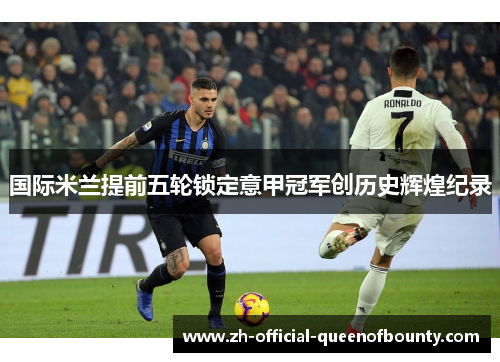 国际米兰提前五轮锁定意甲冠军创历史辉煌纪录