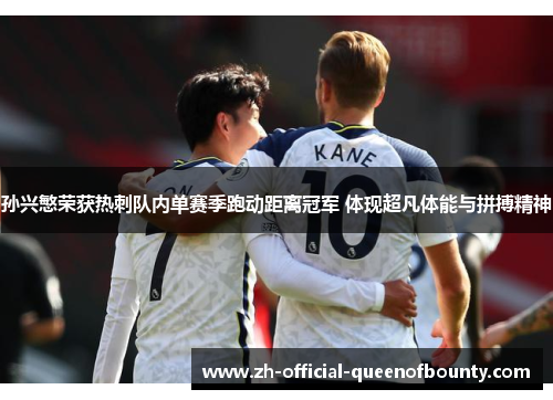 孙兴慜荣获热刺队内单赛季跑动距离冠军 体现超凡体能与拼搏精神