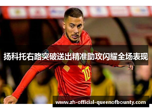 扬科托右路突破送出精准助攻闪耀全场表现 扬科托右路突破送出精准助攻闪耀全场表现