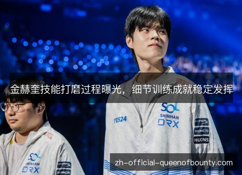 金赫奎技能打磨过程曝光,细节训练成就稳定发挥 金赫奎技能打磨过程曝光,细节训练成就稳定发挥