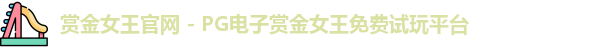 赏金女王官网 - PG电子赏金女王免费试玩平台